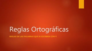 Reglas Ortográficas
REGLAS DE LAS PALABRAS QUE SE ESCRIBEN CON V
 