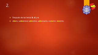 2.
 Después de las letras b, d y n.
 obvio, subversivo adverbio, adversario, convivir, invento.
 
