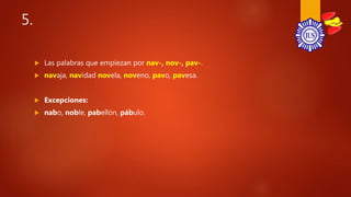 5.
 Las palabras que empiezan por nav-, nov-, pav-.
 navaja, navidad novela, noveno, pavo, pavesa.
 Excepciones:
 nabo, noble, pabellón, pábulo.
 