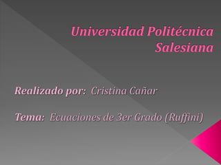 Universidad Politécnica Salesiana Realizado por:  Cristina Cañar Tema:  Ecuaciones de 3er Grado (Ruffini) 