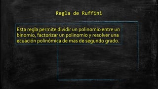 Regla de Ruffini
Esta regla permite dividir un polinomio entre un
binomio, factorizar un polinomio y resolver una
ecuación polinómica de mas de segundo grado.
 