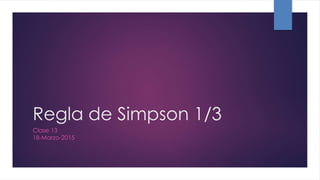 Regla de Simpson 1/3
Clase 13
18-Marzo-2015
 