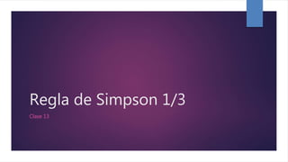 Regla de Simpson 1/3
Clase 13
 