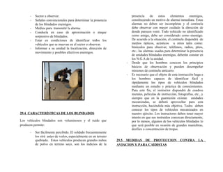 - Sector a observar.
- Señales convencionales para determinar la presencia
de los blindados enemigos.
- Medios para transmitir la alarma.
- Conducta en caso de aproximación o ataque
sorpresivo de blindados.
- Estar en condiciones de identificar todos los
vehículos que se muevan en el sector a observar.
- Informar a su unidad la localización, dirección de
movimiento y posibles efectivos enemigos.
29.4 CARACTERÍSTICAS DE LOS BLINDADOS
Los vehículos blindados son voluminosos y el ruido que
producen permite:
- Ser fácilmente percibido. El soldado frecuentemente
los oirá antes de verlos, especialmente en un terreno
quebrado. Estos vehículos producen grandes nubes
de polvo en terreno seco, son los indicios de la
presencia de estos elementos enemigos,
constituyendo un motivo de alarma inmediata. Estas
alarmas no deben ser incompletas y el centinela
debe observar con mayor cuidado la dirección de
donde parecen venir. Todo vehículo no identificado
como amigo, debe ser considerado como enemigo.
De acuerdo a la situación, el centinela dispondrá de
medios ópticos, acústicos u otros tales como:
binóculos para observar, teléfonos, radios, pitos,
etc.; las alarmas usadas para determinar la presencia
de unidades blindadas enemigas, deberán constar en
los N.G.A de la unidad.
- Desde que los hombres conocen los principios
básicos de observación y pueden desempeñar
misiones de centinela anticarro.
- Es necesario que el objeto de esta instrucción haga a
los hombres capaces de identificar fácil y
rápidamente los tipos de vehículos blindados
mediante un estudio y práctica de conocimientos.
Para este fin, el instructor dispondrá de cuadros
murales, películas de instrucción, fotografías, etc., y
siempre que en la guarnición existan unidades
mecanizadas, se deberá aprovechar para esta
instrucción, haciéndola más objetiva. Todos deben
conocer los tipos de vehículos mecanizados en
nuestro ejército. Los instructores deben tener mayor
interés en que sus instruidos conozcan directamente,
por lo menos, algunos de los vehículos blindados lo
que será posible en ocasión de grandes maniobras,
desfiles o concentración de tropas.
29.5 MEDIDAS DE PROTECCION CONTRA LA
AVIACION Y PARA CAIDISTAS
 