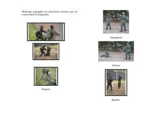 Mantenga segregados los prisioneros mientras que los
evacua hacia la retaguardia.
Registro
Segregación
Silencio
Rapidez
 