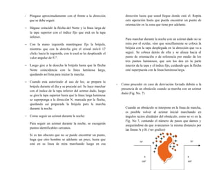 - Póngase aproximadamente con el frente a la dirección
que se debe seguir.
− Hágase coincidir la flecha del Norte y la línea larga de
la tapa superior con el índice fijo que está en la tapa
inferior.
− Con la mano izquierda manténgase fija la brújula,
mientras que con la derecha gire el cristal móvil 17
clicks hacia la izquierda, con lo cual se ha desplazado el
valor angular de 510
.
− Luego gire a la derecha la brújula hasta que la flecha
Norte coincidencia con la línea luminosa larga,
quedando así lista para iniciar la marcha.
− Cuando esta autorizado el uso de luz, se prepara la
brújula durante el día y se procede así: Se hace marchar
con el índice de la tapa inferior del azimut dado, luego
se gira la tapa superior hasta que la línea larga luminosa
se superponga a la dirección N. marcada por la flecha,
quedando así preparada la brújula para la marcha
durante la noche.
− Como seguir un azimut durante la noche:
Para seguir un azimut durante la noche, se escogerán
puntos identificables cercanos.
Si es tan obscuro que no se puede encontrar un punto,
haga que otro hombre se adelante un poco, hasta que
esté en su línea de mira marchando luego en esa
dirección hasta que usted llegue donde está el. Repita
esta operación hasta que pueda encontrar un punto de
orientación en la zona que tiene por adelante.
Para marchar durante la noche con un azimut dado no se
mira por el ocular, sino que sencillamente se coloca la
brújula con la tapa desplegada en la dirección que va a
seguir. Se coloca detrás de ella y se alinea hacia el
punto de orientación o de referencia por medio de los
tres puntos luminosos, que son los dos en la parte
interior de la tapa y el índice fijo, cuidando que la flecha
esté superpuesta con la línea luminosa larga.
- Como proceder en caso de desviación forzada debido a la
presencia de un obstáculo cuando se marcha con un azimut
dado (Fig. No. 7)
Cuando un obstáculo se interpone en la línea de marcha,
es posible volver al azimut inicial marchando en
ángulos rectos alrededor del obstáculo, como se ve en la
Fig. No 7, contando el número de pasos que damos y
asegurándose de que avanzamos la misma distancia por
las líneas A y B. (ver grafico)
70°
BA
70°
160° 340°
 