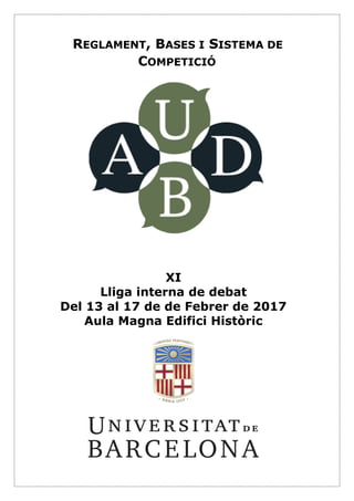 REGLAMENT, BASES I SISTEMA DE
COMPETICIÓ
XI
Lliga interna de debat
Del 13 al 17 de de Febrer de 2017
Aula Magna Edifici Històric
 