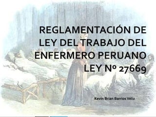 REGLAMENTACIÓN DE
LEY DELTRABAJO DEL
ENFERMERO PERUANO
LEY Nº 27669
Kevin Brian Barrios Véliz
 