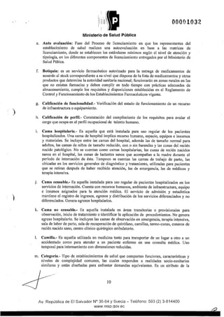 )
)
00001032
Ministerio de Salud Pública
e. Auto evaluación: Fase del Proceso de licenciamiento en que los representantes del
establecimiento de salud realizan una autoevaluación en base a las matrices de
licenciamiento, donde se establecen los estándares mínimos según el nivel de atención y
tipología, en los diferentes componentes de licenciamiento entregados por el Ministerio de
Salud Púbica.
f Botiquín: es un serviCIO farmacéutico autorizado para la entrega de medicamentos de
acuerdo al stock correspondiente a su nivel que dispone de la lista de medicamentos y otros
productos que determine la autoridad sanitaria nacional; funcionarán en zonas rurales en las
que no existan farmacias y deben cumplir en todo tiempo con prácticas adecuadas de
almacenamiento, cumple los requisitos y disposiciones establecidas en el Reglamento de
Control y Funcionamiento de los Establecimientos Farmacéuticos vigente.
g. Calificación de funcionalidad.- Verificación del estado de funcionamiento de un recurso
de infraestructura o equipamiento.
h. Calificación de perfil.- Constatación del cumplimiento de los requisitos para avalar el
cargo que ocupa en el perfil ocupacional de talento humano.
i. Cama hospitalaria.- Es aquella que está instalada para uso regular de los pacientes
hospitalizados. Una cama de hospital implica recurso humano, espacio, equipos e insumos
y materiales. Se incluye entre las camas del hospital, además las de tamaflo normal para
adultos, las camas de niflos de tamaflo reducido, con o sin barandas y las cunas del recién
nacido patológico. No se cuentan como camas hospitalarias, las cunas de recién nacidos
sanos en el hospital, las cunas de lactantes sanos que acompaflan a la madre durante el
período de intemación de ésta. Tampoco se cuentan las camas de trabajo de parto, las
ubicadas en los servicios generales de diagnóstico y tratamiento, utilizadas para pacientes
que se retiran después de haber recibido atención, las de emergencia, las de médicos y
terapia intensiva.
j. Cama censable.- Es aquella instalada para uso regular de pacientes hospitalizados en los
servicios de intemación. Cuenta con recursos humanos, ambiente de infraestructura, equipo
e insumos asignados para la atención médica. El servicio de admisión y estadística
mantiene el registro de ingresos, egresos y distribución de los servicios diferenciados y no
diferenciados. Genera egresos hospitalarios.
k. Cama no censable.- Es aquella instalada en áreas transitorias o provisionales para
observación, inicio de tratamiento o identificar la aplicación de procedimientos. No genera
egreso hospitalario. Se incluyen las camas de observación en emergencia, terapia intensiva,
sala de labor de parto, sala de recuperación de quirófano, camillas, termo-cunas, cuneros de
recién nacido sano, centro clínico quirúrgico ambulatorio.
l. Camilla.- Es aquella utilizada en medicina tanto para transportar de un lugar a otro a un
accidentado como para atender a un paciente enfermo en una consulta médica. Uso
temporal para internamiento con dimensiones reducidas.
m. Categoría.- Tipo de establecimientos de salud que comparten funciones, características y
niveles de complejidad comunes, las cuales responden a realidades socio-sanitarias
similares y están diseñadas para enfrentar demandas equivalentes. Es un atributo de la
10
Av. República de El Salvador N° 36-64 y Suecia- Teléfono: 593 (2) 3-814400
www.msp.qov.ec
 