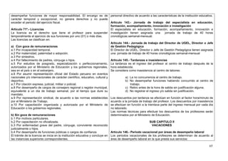 desempeñar funciones de mayor responsabilidad. El encargo es de personal directivo de acuerdo a las características de la institución educativa.
carácter temporal y excepcional, no genera derechos y no puede
exceder el periodo del ejercicio fiscal.                                      Artículo 143.- Jornada de trabajo del especialista en educación,
                                                                              formación, acompañamiento, innovación e investigación
Artículo 71º.- Licencias                                                      El especialista en educación, formación, acompañamiento, innovación e
La licencia es el derecho que tiene el profesor para suspender investigación tienen asignada una                         jornada de trabajo de 40 horas
temporalmente el ejercicio de sus funciones por uno (01) o más días.          cronológicas semanal-mensual.
Las licencias se clasifican en:
                                                                              Artículo 144.- Jornada de trabajo del Director de UGEL, Director o Jefe
a) Con goce de remuneraciones                                                 de Gestión Pedagógica
a.1 Por incapacidad temporal.                                                 El Director de UGEL, Director o Jefe de Gestión Pedagógica tienen asignada
a.2 Por maternidad, paternidad o adopción.                                    una jornada de trabajo de 40 horas cronológicas semanal-mensual
a.3 Por siniestros.
a.4 Por fallecimiento de padres, cónyuge o hijos.                             Artículo 145.- Tardanzas e inasistencias
a.5 Por estudios de posgrado, especialización o perfeccionamiento, La tardanza es el ingreso del profesor al centro de trabajo después de la
autorizados por el Ministerio de Educación y los gobiernos regionales, hora establecida.
sea en el país o en el extranjero.                                            Se considera como inasistencia al centro de labores:
a.6 Por asumir representación oficial del Estado peruano en eventos
nacionales y/o internacionales de carácter científico, educativo, cultural y              a) La no concurrencia al centro de trabajo.
deportivo.                                                                                b) No desempeñar funciones habiendo concurrido al centro de
a.7 Por citación expresa, judicial, militar o policial.                                      trabajo.
a.8 Por desempeño de cargos de consejero regional o regidor municipal,                    c) Retiro antes de la hora de salida sin justificación alguna.
equivalente a un día de trabajo semanal, por el tiempo que dure su                        d) No registrar el ingreso y/o salida sin justificación.
mandato.
a.9 Por representación sindical, de acuerdo a las normas establecidas Los descuentos por tardanza se efectúan en función al factor hora/minuto de
por el Ministerio de Trabajo.                                                 acuerdo a la jornada de trabajo del profesor. Los descuentos por inasistencia
a.10 Por capacitación organizada y autorizada por el Ministerio de se efectúan en función a la treintava parte del ingreso mensual por cada día
Educación o los gobiernos regionales.                                         no laborado.
                                                                              Las normas técnicas para efectuar los descuentos de los profesores serán
b) Sin goce de remuneraciones                                                 determinados por el Ministerio de Educación.
b.1 Por motivos particulares.
b.2 Por capacitación no oficializada.                                                                        SUB CAPITULO II
b.3 Por enfermedad grave del padre, cónyuge, conviviente reconocido                                            VACACIONES
judicialmente o hijos.
b.4 Por desempeño de funciones públicas o cargos de confianza                 Artículo 146.- Periodo vacacional por áreas de desempeño laboral
El trámite de la licencia se inicia en la institución educativa y concluye en Los periodos vacacionales de los profesores se determinan de acuerdo al
las instancias superiores correspondientes.                                   área de desempeño laboral en la que presta sus servicios:

                                                                                                                                                        65
 