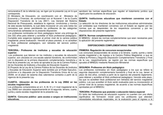 remunerativa E de la referida Ley, se rigen por la presente Ley en lo que    aprobará las normas específicas que regulen el tratamiento jurídico que
corresponda.                                                                 regirá para los auxiliares de educación.
El Ministerio de Educación, en coordinación con el Ministerio de
Economía y Finanzas, de conformidad con el Numeral 1 de la Cuarta            QUINTA: Instituciones educativas que mantienen convenios con el
Disposición Transitoria de la Ley 28411, Ley General del Sistema             Estado
Nacional de Presupuesto, establece la vigencia, condiciones y montos         La selección de los directores de las instituciones educativas administradas
de esta escala transitoria, la cual debe incorporar en uno solo todos los    por entidades que mantienen convenios con el Estado se regirán por las
conceptos que vienen percibiendo los profesores de las categorías            normas que se desprenden de los respectivos convenios y por las
remunerativas señaladas en la presente disposición.                          disposiciones del presente reglamento
Los profesores nombrados sin título pedagógico tienen una prórroga de
dos (02) años para obtener y acreditar el título profesional pedagógico.     SEXTA: Normas complementarias
Cumplida esta exigencia ingresan al primer nivel de la carrera pública       El MINEDU dictará las normas complementarias que sean necesarias para
magisterial, previa evaluación. Vencido el plazo previsto, si no acreditan   la aplicación del presente reglamento
el título profesional pedagógico, son retirados del servicio público
magisterial.                                                                          DISPOSICIONES COMPLEMENTARIAS TRANSITORIAS

TERCERA.- Profesores de institutos y escuelas de educación                   PRIMERA: Regulación de concursos excepcionales
superior.                                                                    Los concursos excepcionales de acceso a la tercera, cuarta, quinta y sexta
 Los profesores que laboran en los institutos y escuelas de educación        escala magisterial y de ingreso a la Carrera Pública Magisterial, a que se
superior, son ubicados en una escala salarial transitoria, de conformidad    refiere la Primera y Segunda Disposición Complementaria Transitoria y Final
con lo dispuesto en la primera disposición complementaria, transitoria y     de la Ley, respectivamente, se regirán por las normas específicas que
final de la presente Ley, en tanto se apruebe la Ley de la Carrera Pública   apruebe el MINEDU mediante Resolución Ministerial
de los Docentes de Institutos y Escuelas de Educación Superior.
El Proyecto de la Ley de la Carrera Pública de los Docentes de Institutos    SEGUNDA: Profesores sin título pedagógico
y Escuelas de Educación Superior será remitido por el Poder Ejecutivo,       Los profesores nombrados sin título pedagógico a los que se refiere la
conforme a lo dispuesto por la Disposición Transitoria Única de la Ley       segunda disposición complementaria transitoria y final de la Ley, tienen el
29394, en el plazo de sesenta días calendarios contados a partir de la       plazo de dos años, contado a partir de la vigencia del presente reglamento,
vigencia de la presente Ley.                                                 para obtener y acreditar el título profesional pedagógico. Vencido este plazo,
                                                                             los que no acrediten título profesional son retirados del servicio magisterial
CUARTA.- Ubicación de los profesores de la Ley 29062 en las público. Los que acrediten el título serán evaluados para su incorporación al
escalas magisteriales                                                        primer nivel de la carrera magisterial, de acuerdo a las normas específicas
Los profesores comprendidos en el I, II, III, IV y V nivel magisterial de la aprobadas por el MINEDU.
Ley 29062 son ubicados respectivamente en la segunda, tercera, cuarta,
quinta y sexta escalas magisterial de la presente Ley.                       TERCERA: Profesores que postulan a educación básica especial
                                                                             En tanto las instituciones de educación superior no cuenten con una oferta
QUINTA.- Concurso público para acceso a cargos en instituciones significativa de formación inicial para los profesores que atienden
educativas.                                                                  necesidades educativas especiales, en la evaluación para el ingreso a la

                                                                                                                                                        90
 