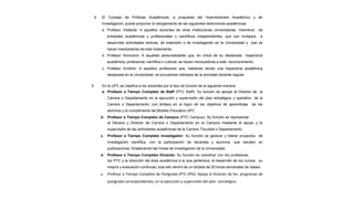 4. El Consejo de Políticas Académicas, a propuesta del Vicerrectorado Académico y de
Investigación, puede proponer el otorgamiento de las siguientes distinciones académicas:
a. Profesor Visitante: A aquellos docentes de otras instituciones universitarias, miembros de
entidades académicas y profesionales o científicos independientes, que son invitados a
desarrollar actividades lectivas, de extensión o de investigación en la Universidad y que se
hacen merecedores de este tratamiento.
b. Profesor Honorario: A aquellas personalidades que, en virtud de su destacada trayectoria
académica, profesional, científica o cultural, se hacen merecedoras a este reconocimiento.
c. Profesor Emérito: A aquellos profesores que, habiendo tenido una trayectoria académica
destacada en la Universidad, se encuentran retirados de la actividad docente regular.
5. En la UPC se clasifica a los docentes por el tipo de función de la siguiente manera:
a. Profesor a Tiempo Completo de Staff (PTC Staff): Su función es apoyar al Director de la
Carrera o Departamento en la ejecución y supervisión del plan estratégico y operativo de la
Carrera o Departamento, con énfasis en el logro de los objetivos de aprendizaje de los
alumnos y el cumplimiento del Modelo Educativo UPC.
b. Profesor a Tiempo Completo de Campus (PTC Campus): Su función es representar
al Decano y Director de Carrera o Departamento en el Campus mediante el apoyo y la
supervisión de las actividades académicas de la Carrera, Facultad o Departamento.
c. Profesor a Tiempo Completo Investigador: Su función es generar y liderar proyectos de
investigación científica, con la participación de docentes y alumnos, que resulten en
publicaciones, fortaleciendo las líneas de investigación de la Universidad.
d. Profesor a Tiempo Completo Dictante: Su función es coordinar con los profesores,
los PTC y la dirección del área académica a la que pertenece, el desarrollo de los cursos, su
mejora y evaluación continuas, todo ello dentro de un dictado de 30 horas semanales de clases.
e. Profesor a Tiempo Completo de Postgrado (PTC EPG): Apoya al Director de los programas de
postgrado correspondientes, en la ejecución y supervisión del plan estratégico
 