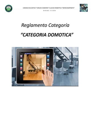 UNIDAD EDUCATIVA “CARLOS CISNEROS” CLUB DE ROBOTICA “MERCENARYBOTS”
RIOBAMBA - ECUADOR
Reglamento Categoría
“CATEGORIA DOMOTICA”
 