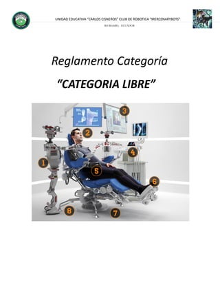 UNIDAD EDUCATIVA “CARLOS CISNEROS” CLUB DE ROBOTICA “MERCENARYBOTS”
RIOBAMBA - ECUADOR
Reglamento Categoría
“CATEGORIA LIBRE”
 