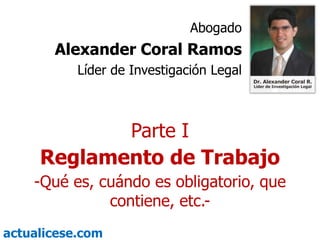 Abogado Alexander Coral Ramos Líder de Investigación Legal Parte I Reglamento de Trabajo -Qué es, cuándo es obligatorio, que contiene, etc.- 