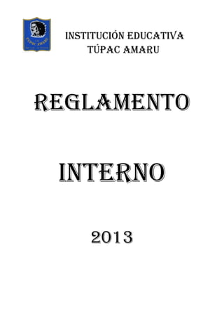 INSTITUCIÓN EDUCATIVA
      TÚPAC AMARU




Reglamento

 Interno

      2013
 