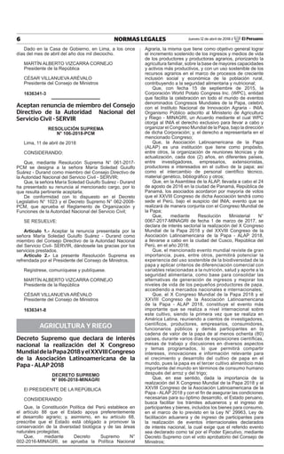 6 NORMAS LEGALES Jueves 12 de abril de 2018 / El Peruano
Dado en la Casa de Gobierno, en Lima, a los once
días del mes de abril del año dos mil dieciocho.
MARTÍN ALBERTO VIZCARRA CORNEJO
Presidente de la República
CÉSAR VILLANUEVA ARÉVALO
Presidente del Consejo de Ministros
1636341-3
Aceptan renuncia de miembro del Consejo
Directivo de la Autoridad Nacional del
Servicio Civil - SERVIR
RESOLUCIÓN SUPREMA
N° 106-2018-PCM
Lima, 11 de abril de 2018
CONSIDERANDO:
Que, mediante Resolución Suprema N° 061-2017-
PCM se designa a la señora María Soledad Guiulfo
Suárez - Durand como miembro del Consejo Directivo de
la Autoridad Nacional del Servicio Civil - SERVIR;
Que, la señora María Soledad Guiulfo Suárez - Durand
ha presentado su renuncia al mencionado cargo, por lo
que resulta pertinente aceptarla;
De conformidad con lo dispuesto en el Decreto
Legislativo N° 1023 y el Decreto Supremo N° 062-2008-
PCM, que aprueba el Reglamento de Organización y
Funciones de la Autoridad Nacional del Servicio Civil;
SE RESUELVE:
Artículo 1.- Aceptar la renuncia presentada por la
señora María Soledad Guiulfo Suárez - Durand como
miembro del Consejo Directivo de la Autoridad Nacional
del Servicio Civil- SERVIR, dándosele las gracias por los
servicios prestados.
Artículo 2.- La presente Resolución Suprema es
refrendada por el Presidente del Consejo de Ministros.
Regístrese, comuníquese y publíquese.
MARTÍN ALBERTO VIZCARRA CORNEJO
Presidente de la República
César villanueva arévalo
Presidente del Consejo de Ministros
1636341-8
AGRICULTURA Y RIEGO
Decreto Supremo que declara de interés
nacional la realización del X Congreso
MundialdelaPapa2018yelXXVIIICongreso
de la Asociación Latinoamericana de la
Papa - ALAP 2018
DECRETO SUPREMO
N° 006-2018-MINAGRI
El PRESIDENTE DE LA REPÚBLICA
CONSIDERANDO:
Que, la Constitución Política del Perú establece en
el artículo 88 que el Estado apoya preferentemente
el desarrollo agrario; y, asimismo, en su artículo 68,
prescribe que el Estado está obligado a promover la
conservación de la diversidad biológica y de las áreas
naturales protegidas;
Que, mediante Decreto Supremo N°
002-2016-MINAGRI, se aprueba la Política Nacional
Agraria, la misma que tiene como objetivo general lograr
el incremento sostenido de los ingresos y medios de vida
de los productores y productoras agrarios, priorizando la
agricultura familiar, sobre la base de mayores capacidades
y activos más productivos, y con un uso sostenible de los
recursos agrarios en el marco de procesos de creciente
inclusión social y económica de la población rural,
contribuyendo a la seguridad alimentaria y nutricional;
Que, con fecha 15 de septiembre de 2015, la
Corporación World Potato Congress Inc. (WPC), entidad
que facilita la celebración en todo el mundo de eventos
denominados Congresos Mundiales de la Papa, celebró
con el Instituto Nacional de Innovación Agraria - INIA,
Organismo Público adscrito al Ministerio de Agricultura
y Riego - MINAGRI, un Acuerdo mediante el cual WPC
otorga al INIA el derecho exclusivo para llevar a cabo y
organizar el Congreso Mundial de la Papa, bajo la dirección
de dicha Corporación; y, el derecho a representarla en el
mencionado Congreso;
Que, la Asociación Latinoamericana de la Papa
(ALAP) es una institución que tiene como propósito,
entre otros, la organización de reuniones técnicas y de
actualización, cada dos (2) años, en diferentes países,
entre investigadores, empresarios, extensionistas,
productores e interesados en el cultivo de la papa; así
como el intercambio de personal científico técnico,
material genético, bibliográfico y otros;
Que, en la Asamblea de la ALAP, llevada a cabo el 24
de agosto de 2016 en la ciudad de Panamá, República de
Panamá, los asociados acordaron por mayoría de votos
que el XXVIII Congreso de dicha Asociación tendrá como
sede el Perú, bajo el auspicio del INIA; evento que se
realizará de manera conjunta con el Congreso Mundial de
la Papa;
Que, mediante Resolución Ministerial N°
0067-2017-MINAGRI de fecha 1 de marzo de 2017, se
declara de interés sectorial la realización del X Congreso
Mundial de la Papa 2018 y del XXVIII Congreso de la
Asociación Latinoamericana de la Papa - ALAP 2018,
a llevarse a cabo en la ciudad del Cusco, República del
Perú, en el año 2018;
Que, el mencionado evento mundial reviste de gran
importancia, pues, entre otros, permitirá potenciar la
experiencia del uso sostenible de la biodiversidad de la
papa y aplicar criterios de diferenciación comercial con
variables relacionadas a la nutrición, salud y aporte a la
seguridad alimentaria, como base para consolidar las
alternativas de generación de ingresos y mejorar los
niveles de vida de los pequeños productores de papa,
accediendo a mercados nacionales e internacionales;
Que, el X Congreso Mundial de la Papa 2018 y el
XXVIII Congreso de la Asociación Latinoamericana
de la Papa - ALAP 2018, constituye el evento más
importante que se realiza a nivel internacional sobre
este cultivo, siendo la primera vez que se realiza en
América Latina, reuniendo a cientos de investigadores,
científicos, productores, empresarios, consumidores,
funcionarios públicos y demás participantes en la
cadena de valor de la papa de al menos ochenta (80)
países, durante varios días de exposiciones científicas,
mesas de trabajo y discusiones en diversos aspectos
y temas programados, lo que permitirá compartir
intereses, innovaciones e información relevante para
el crecimiento y desarrollo del cultivo de papa en el
mundo, pues la papa es el tercer cultivo alimenticio más
importante del mundo en términos de consumo humano
después del arroz y del trigo;
Que, en ese sentido, dada la importancia de la
realización del X Congreso Mundial de la Papa 2018 y el
XXVIII Congreso de la Asociación Latinoamericana de la
Papa - ALAP 2018 y con el fin de asegurar las condiciones
necesarias para su óptimo desarrollo, el Estado peruano,
busca facilitar los trámites aduaneros y el ingreso de
participantes y bienes, incluidos los bienes para consumo,
en el marco de lo previsto en la Ley N° 29963, Ley de
facilitación aduanera y de ingreso de participantes para
la realización de eventos internacionales declarados
de interés nacional, la cual exige que el referido evento
sea declarado como tal por el Poder Ejecutivo, mediante
Decreto Supremo con el voto aprobatorio del Consejo de
Ministros;
 