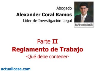 Abogado Alexander Coral Ramos Líder de Investigación Legal Parte II Reglamento de Trabajo -Qué debe contener- 