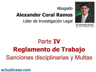 Parte  IV Reglamento de Trabajo Sanciones disciplinarias y Multas Abogado Alexander Coral Ramos Líder de Investigación Legal 