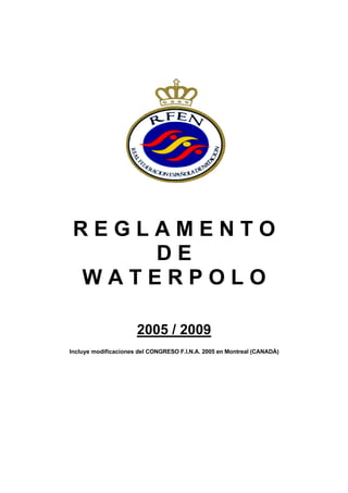REGLAMENTO
     DE
 WATERPOLO

                      2005 / 2009
Incluye modificaciones del CONGRESO F.I.N.A. 2005 en Montreal (CANADÁ)
 