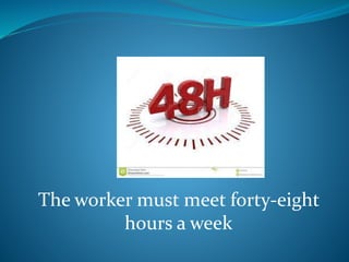 The worker must meet forty-eight
hours a week
 