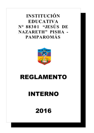 INSTITUCIÓN
EDUCATIVA
N° 8830 1 “JESÚS DE
NAZARETH” PISHA -
PAMPAROMÁS
REGLAMENTO
INTERNO
2016
 