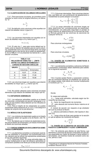 NORMAS LEGALES
R
EPUBLICA DEL PER
U
320704
El Peruano
viernes 9 de junio de 2006
7.4. CLASIFICACIÓN DE COLUMNAS CIRCULARES
7.4.1. Para secciones circulares, se considera como
esbeltez la razón entre la longitud efectiva y el diáme-
tro “d”.
d
lef
=λ
7.4.2. Se definirán como columnas cortas aquellas con
relación de esbeltez menor o igual a 9.
9<λ
7.4.3. Las columnas intermedias son aquellas con re-
lación de esbeltez mayor a 9 y menor que kC
kC<< λ9
7.4.4. El valor de kC para esta norma deberá ser to-
mado como la relación de esbeltez para la cual la colum-
na, considerada como una columna larga tiene una carga
admisible igual a dos tercios de la carga de aplastamien-
to. En la TABLA 7.4.4 se presentan los valores de kC para
sección circulares.
TABLA 7.4.4
RELACIÓN DE ESBELTEZ kC LÍMITE
ENTRE COLUMNAS INTERMEDIAS Y
LARGAS DE SECCIÓN CIRCULAR
GRUPO kC
Columnas Entramados
A 15,57 17,34
B 15,89 17,49
C 15,95 19,46
7.4.5. Las columnas largas son aquellas cuya relación
de esbeltez es mayor que kC y menor que 43.
43<< λkC
7.4.6. No podrán utilizarse como columnas circulares
elementos cuya relación de esbeltez sea mayor que 43.
7.5. ESFUERZOS ADMISIBLES
7.5.1. Los esfuerzos admisibles usados en el diseño
de columnas y entramados de sección rectangular o cir-
cular, así sea madera rolliza deberán ser los indicados en
la TABLA 4.5.1.
7.5.2. Para el diseño de los entramados se pueden
incrementar estos esfuerzos en un 10 %, si se asegura el
trabajo de conjunto de los pie-derechos.
7.6. MÓDULO DE ELASTICIDAD
7.6.1. Los módulos de elasticidad usados en el diseño
de columnas deben ser iguales a los de flexión. (Ver TA-
BLA 4.6.1).
7.6.2. Se deberá usar el módulo de elasticidad prome-
dio para el diseño de entramados y el módulo mínimo para
el diseño de columnas aisladas.
7.7. CARGAS ADMISIBLES EN ELEMENTOS SOME-
TIDOS A COMPRESIÓN
7.7.1. Los elementos sometidos a compresión axial de-
ben ser diseñados si considerar una excentricidad míni-
ma, siempre que se utilicen las expresiones presentadas
en los tres párrafos siguientes.
7.7.2. Columnas cortas. Su carga admisible debe cal-
cularse multiplicando el valor del esfuerzo admisibles en
compresión paralela a las fibras por el área de la sección.
AfN cadm =
7.7.3. Columnas intermedias. Para columnas interme-
dias, que fallan por una combinación de aplastamiento e
inestabilidad se podrá adoptar la ecuación.1
⎥
⎥
⎦
⎤
⎢
⎢
⎣
⎡
⎟⎟
⎠
⎞
⎜⎜
⎝
⎛
−=
4
3
1
1
k
cadm
C
AfN
λ
7.7.4. La carga admisible de columnas largas se
debe determinar por consideraciones de elasticidad.
Considerando una adecuada seguridad al pandeo la
carga máxima se determinará por la fórmula de Euler.
La fórmula general de las columnas de secciones de
cualquier forma es:
( )2
2
5,2 λ
π EA
Nadm =
Para columnas rectangulares
( )2
329,0
λ
EA
Nadm =
Para columnas circulares
( )2
2467,0
λ
EA
Nadm =
7.8. DISEÑO DE ELEMENTOS SOMETIDOS A
FLEXOCOMPRESIÓN
7.8.1. Los elementos sometidos a esfuerzos de flexión
y compresión combinados deben diseñarse para satisfa-
cer la siguiente expresión:
1<+
m
m
adm fZ
MK
N
N
7.8.2. Cuando existen flexión y compresión combina-
das los momentos flectores se amplifican por acción de
las cargas axiales. Este efecto de incluirse multiplicando
el momento por "" mK .
cr
m
N
N
K
5,11
1
−
=
Donde:
N: carga axial aplicada.
admN : carga axial admisible, calculada según las fór-
mulas de las columnas.
mK : factor de magnificación de momentos.
M : valor absoluto del momento flector máximo en el
elementos.
Z: módulo de sección con respecto al eje alrededor
del cual se produce la flexión.
mf : esfuerzo admisible en flexión. (Ver Capítulo 4, Sec-
ción 4.5).
crN : carga crítica de Euler para pandeo en la sección
en que se aplican los momentos de flexión.
( )2
2
/ef
cr
IE
N
π
=
7.9. DISEÑO DE ELEMENTOS DE SECCIÓN COM-
PUESTA A COMPRESIÓN Y FLEXO- COMPRESIÓN
7.9.1. Se entiende para efectos de esta Norma, que
elementos o columnas de sección compuesta son dos pie-
zas espaciadas por medio de bloques o tacos sólidos in-
terrumpidos, con distintos modos de conexión como cla-
vos, pernos o cola.
1
Propuesta por el Laboratorios Nacional de Productos Forestales
de Madison Wisconsin, EE.UU
Documento Electrónico descargado de: www.urbanistasperu.org
 
