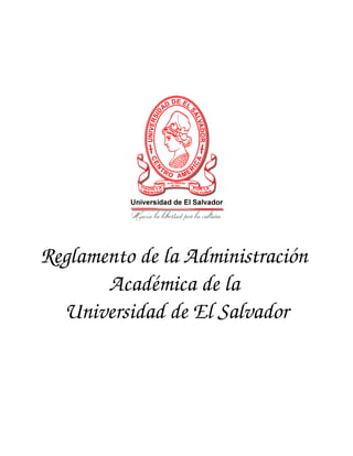 Reglamento de la Administración 
Académica de la 
Universidad de El Salvador
 