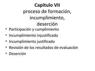 Capitulo VII proceso de formación, incumplimiento, deserción Participación y cumplimiento Incumplimiento injustificado Incumplimiento justificado Revisión de los resultados de evaluación Deserción 