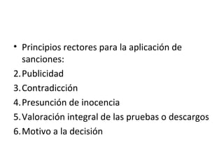 Principios rectores para la aplicación de sanciones: Publicidad Contradicción Presunción de inocencia Valoración integral de las pruebas o descargos Motivo a la decisión 