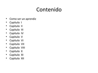 Contenido Como ser un aprendiz Capitulo  I Capitulo  II Capitulo  III Capitulo  IV Capitulo  V Capitulo  VI Capitulo  VII Capitulo  VIII Capitulo  X Capitulo  XI Capitulo  XII 