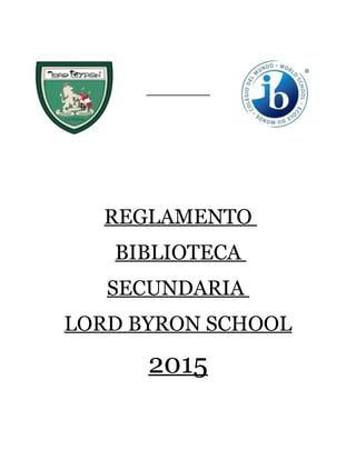REGLAMENTO
BIBLIOTECA
SECUNDARIA
LORD BYRON SCHOOL
2015
 