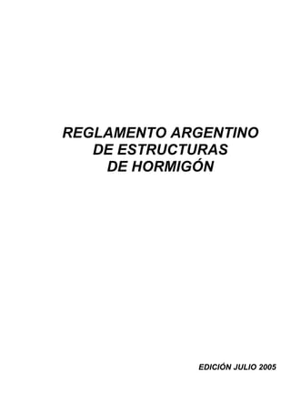 REGLAMENTO ARGENTINO
   DE ESTRUCTURAS
    DE HORMIGÓN




             EDICIÓN JULIO 2005
 