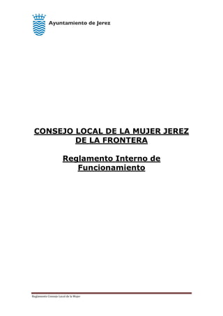 Reglamento Consejo Local de la Mujer
CONSEJO LOCAL DE LA MUJER JEREZ
DE LA FRONTERA
Reglamento Interno de
Funcionamiento
 