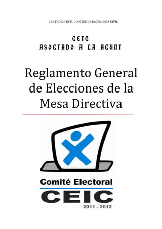 CENTRO DE ESTUDIANTES DE INGENIERÍA CIVIL




          CEIC
  ASOCIADO A LA ACUNI



Reglamento General
 de Elecciones de la
   Mesa Directiva
 