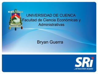 UNIVERSIDAD DE CUENCA
Facultad de Ciencia Económicas y
         Administrativas



        Bryan Guerra
 