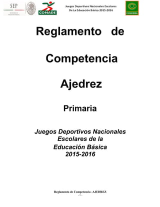 Reglamento de
Competencia
Ajedrez
Primaria
Juegos Deportivos Nacionales
Escolares de la
Educación Básica
2015-2016
Reglamento de Competencia -AJEDREZ
- 1 -
 