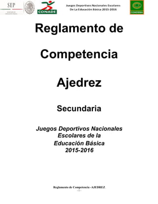 Reglamento de
Competencia
Ajedrez
Secundaria
Juegos Deportivos Nacionales
Escolares de la
Educación Básica
2015-2016
Reglamento de Competencia -AJEDREZ
- 1 -
 