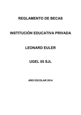 REGLAMENTO DE BECAS
INSTITUCIÓN EDUCATIVA PRIVADA
LEONARD EULER
UGEL 05 SJL
AÑO ESCOLAR 2014
 