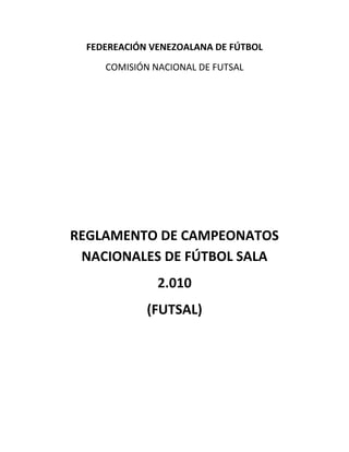 FEDEREACIÓN VENEZOALANA DE FÚTBOL
COMISIÓN NACIONAL DE FUTSAL
REGLAMENTO DE CAMPEONATOS
NACIONALES DE FÚTBOL SALA
2.010
(FUTSAL)
 