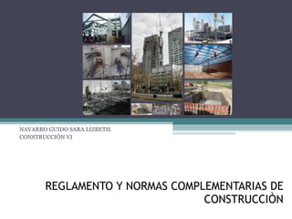 REGLAMENTO Y NORMAS COMPLEMENTARIAS DE CONSTRUCCIÒN NAVARRO GUIDO SARA LIZBETH. CONSTRUCCIÒN VI 