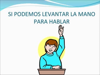 SI PODEMOS LEVANTAR LA MANO
PARA HABLAR