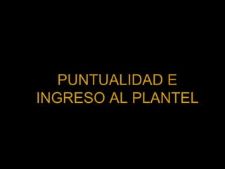 PUNTUALIDAD E INGRESO AL PLANTEL 