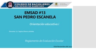 EMSAD #13
SAN PEDRO ESCANELA
Orientación educativa i
Docente: Lic.Yajaira Olvera córdoba
Reglamento de Evaluación Escolar
8 de Noviembre del 2022
 