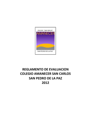 REGLAMENTO DE EVALUACION
COLEGIO AMANECER SAN CARLOS
     SAN PEDRO DE LA PAZ
            2012
 