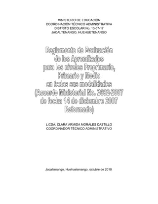 MINISTERIO DE EDUCACIÓN
COORDINACIÓN TÉCNICO ADMINISTRATIVA
    DISTRITO ESCOLAR No. 13-07-17
  JACALTENANGO, HUEHUETENANGO




LICDA. CLARA ARMIDA MORALES CASTILLO
COORDINADOR TÉCNICO ADMINISTRATIVO




Jacaltenango, Huehuetenango, octubre de 2010
 