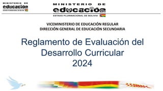 VICEMINISTERIO DE EDUCACIÓN REGULAR
DIRECCIÓN GENERAL DE EDUCACIÓN SECUNDARIA
Reglamento de Evaluación del
Desarrollo Curricular
2024
 