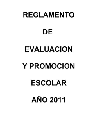 REGLAMENTO

    DE

EVALUACION

Y PROMOCION

 ESCOLAR

 AÑO 2011
 