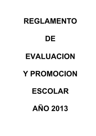REGLAMENTO

    DE

EVALUACION

Y PROMOCION

 ESCOLAR

 AÑO 2013
 
