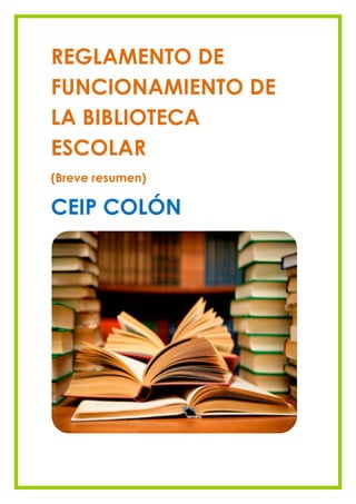 REGLAMENTO DE
FUNCIONAMIENTO DE
LA BIBLIOTECA
ESCOLAR
(Breve resumen)

CEIP COLÓN
 